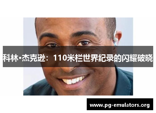 科林·杰克逊：110米栏世界纪录的闪耀破晓