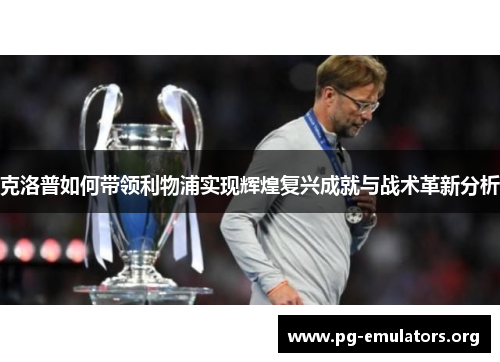 克洛普如何带领利物浦实现辉煌复兴成就与战术革新分析