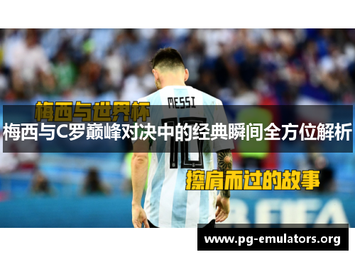 梅西与C罗巅峰对决中的经典瞬间全方位解析