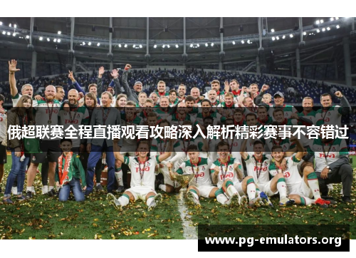 俄超联赛全程直播观看攻略深入解析精彩赛事不容错过