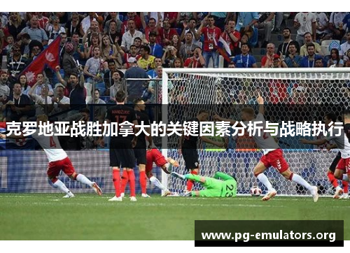克罗地亚战胜加拿大的关键因素分析与战略执行