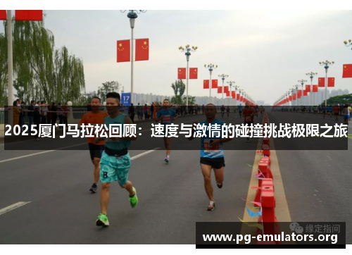 2025厦门马拉松回顾：速度与激情的碰撞挑战极限之旅