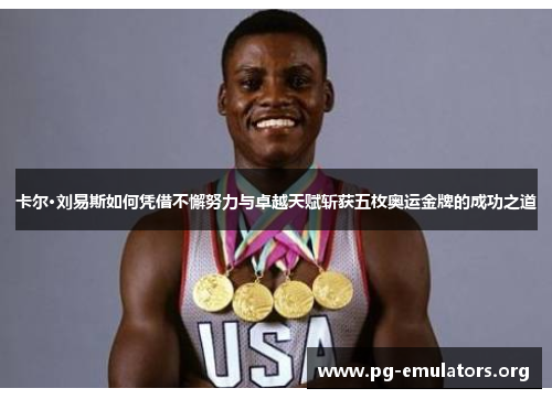 卡尔·刘易斯如何凭借不懈努力与卓越天赋斩获五枚奥运金牌的成功之道