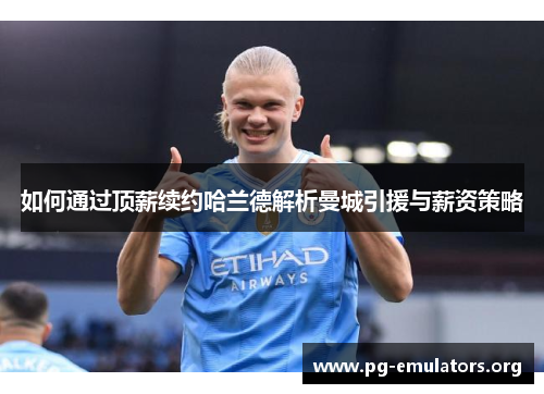 如何通过顶薪续约哈兰德解析曼城引援与薪资策略