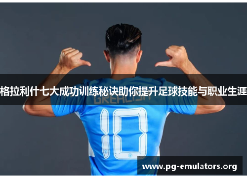 格拉利什七大成功训练秘诀助你提升足球技能与职业生涯