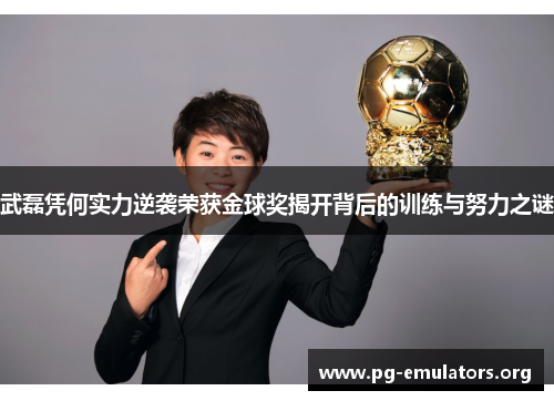 武磊凭何实力逆袭荣获金球奖揭开背后的训练与努力之谜