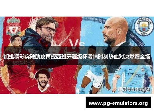 加维精彩突破助攻再现西班牙超级杯激情时刻热血对决燃爆全场