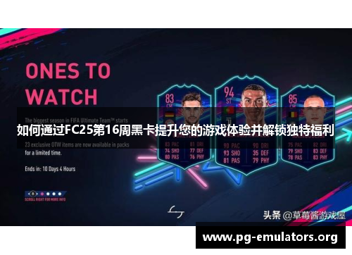 如何通过FC25第16周黑卡提升您的游戏体验并解锁独特福利