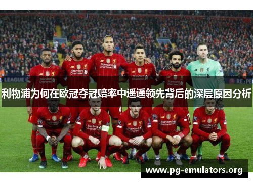利物浦为何在欧冠夺冠赔率中遥遥领先背后的深层原因分析