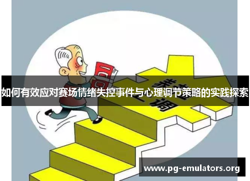 如何有效应对赛场情绪失控事件与心理调节策略的实践探索