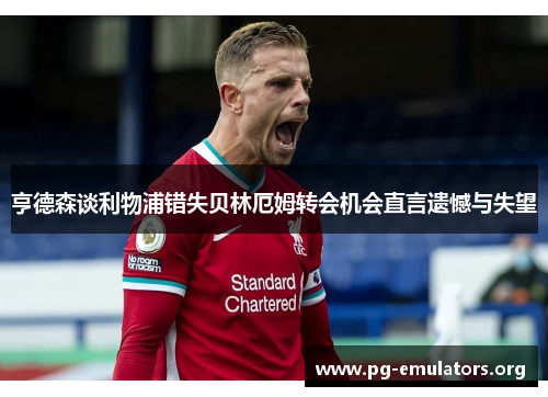 亨德森谈利物浦错失贝林厄姆转会机会直言遗憾与失望