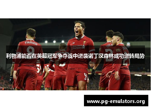 利物浦能否在英超冠军争夺战中逆袭诺丁汉森林成功逆转局势