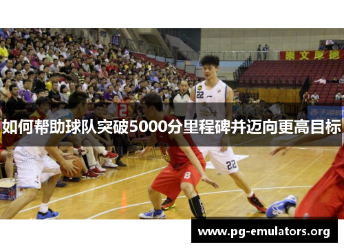 如何帮助球队突破5000分里程碑并迈向更高目标