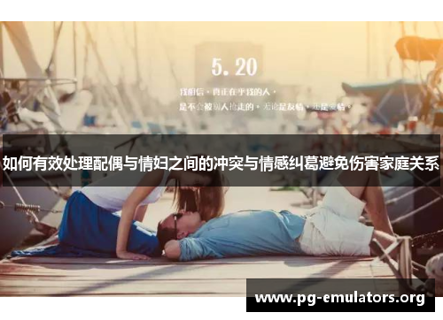 如何有效处理配偶与情妇之间的冲突与情感纠葛避免伤害家庭关系