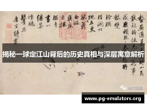 揭秘一球定江山背后的历史真相与深层寓意解析