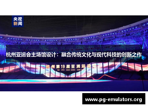 杭州亚运会主场馆设计：融合传统文化与现代科技的创新之作