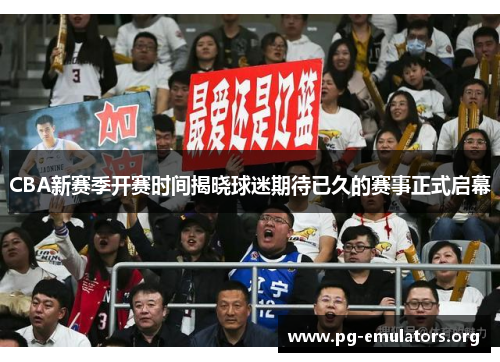 CBA新赛季开赛时间揭晓球迷期待已久的赛事正式启幕