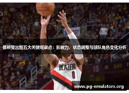 佩顿复出前五大关键观察点：影响力、状态调整与球队角色变化分析
