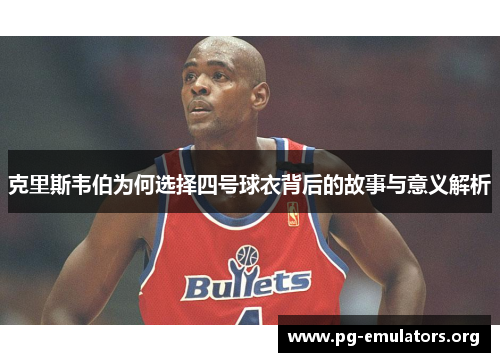 克里斯韦伯为何选择四号球衣背后的故事与意义解析