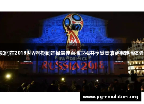 如何在2018世界杯期间选择最佳直播卫视并享受高清赛事转播体验