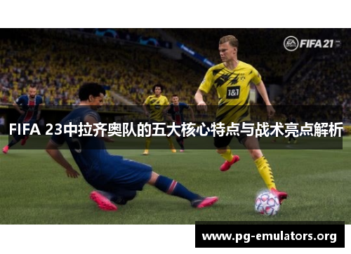 FIFA 23中拉齐奥队的五大核心特点与战术亮点解析