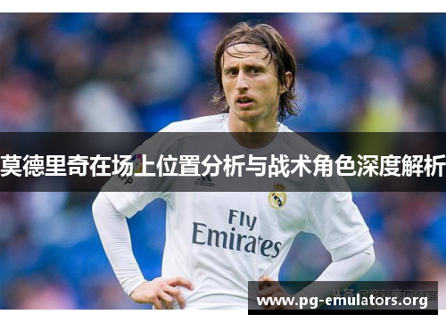 莫德里奇在场上位置分析与战术角色深度解析