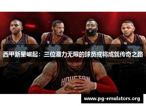 西甲新星崛起：三位潜力无限的球员或将成就传奇之路