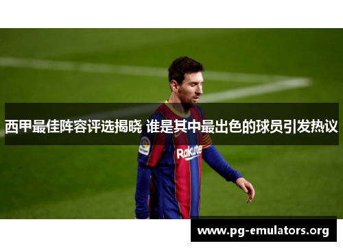 西甲最佳阵容评选揭晓 谁是其中最出色的球员引发热议