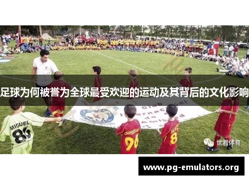 足球为何被誉为全球最受欢迎的运动及其背后的文化影响