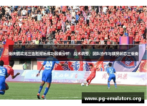 重庆铜梁龙三连胜背后成功因素分析:战术调整、团队协作与球员状态三重奏 重庆铜梁龙三连胜背后成功因素分析:战术调整、团队协作与球员状态三重奏