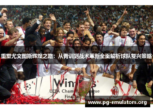 重塑尤文图斯辉煌之路:从青训到战术革新全面解析球队复兴策略 重塑尤文图斯辉煌之路:从青训到战术革新全面解析球队复兴策略