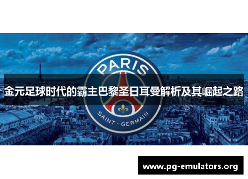 金元足球时代的霸主巴黎圣日耳曼解析及其崛起之路 金元足球时代的霸主巴黎圣日耳曼解析及其崛起之路