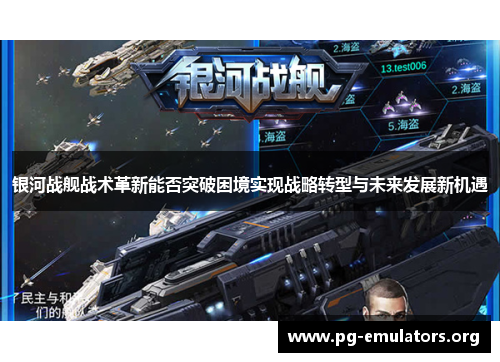 银河战舰战术革新能否突破困境实现战略转型与未来发展新机遇 银河战舰战术革新能否突破困境实现战略转型与未来发展新机遇