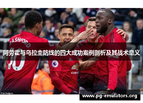 阿劳霍与乌拉圭防线的四大成功案例剖析及其战术意义 阿劳霍与乌拉圭防线的四大成功案例剖析及其战术意义