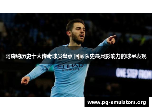 阿森纳历史十大传奇球员盘点 回顾队史最具影响力的球星表现 阿森纳历史十大传奇球员盘点 回顾队史最具影响力的球星表现