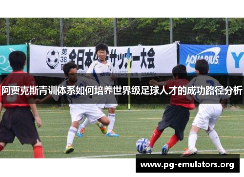 阿贾克斯青训体系如何培养世界级足球人才的成功路径分析