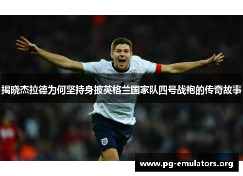 揭晓杰拉德为何坚持身披英格兰国家队四号战袍的传奇故事