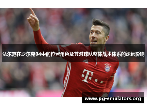 法尔范在沙尔克04中的位置角色及其对球队整体战术体系的深远影响