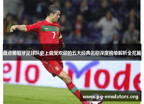 盘点葡萄牙足球队史上最受欢迎的五大经典名称深度榜单解析全览篇 盘点葡萄牙足球队史上最受欢迎的五大经典名称深度榜单解析全览篇