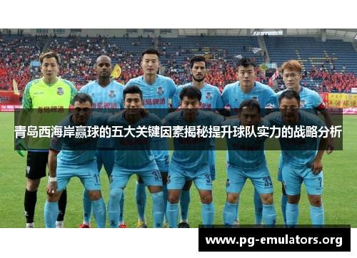 青岛西海岸赢球的五大关键因素揭秘提升球队实力的战略分析
