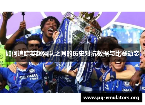 如何追踪英超强队之间的历史对抗数据与比赛动态
