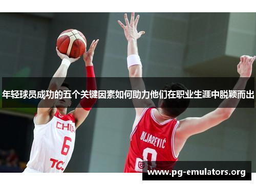 年轻球员成功的五个关键因素如何助力他们在职业生涯中脱颖而出