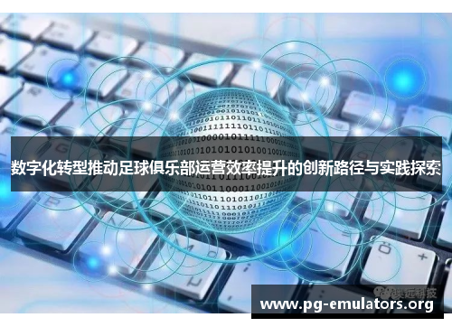 数字化转型推动足球俱乐部运营效率提升的创新路径与实践探索