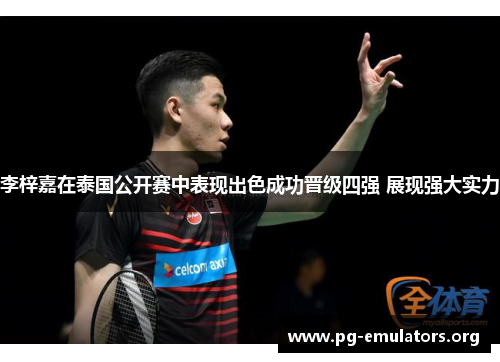 李梓嘉在泰国公开赛中表现出色成功晋级四强 展现强大实力
