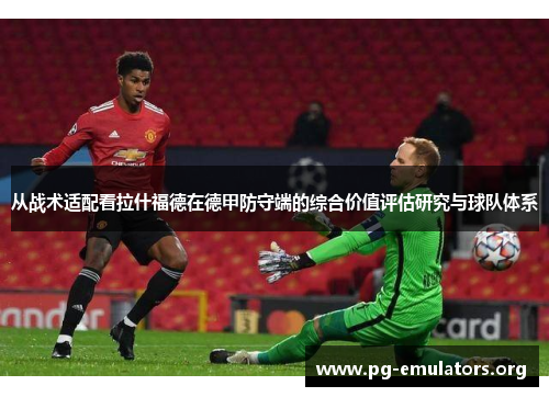 从战术适配看拉什福德在德甲防守端的综合价值评估研究与球队体系