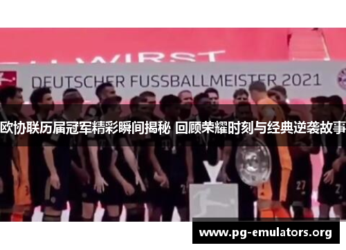欧协联历届冠军精彩瞬间揭秘 回顾荣耀时刻与经典逆袭故事