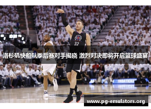 洛杉矶快船队季后赛对手揭晓 激烈对决即将开启篮球盛宴