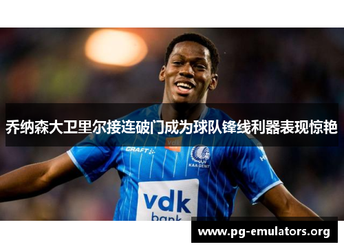 乔纳森大卫里尔接连破门成为球队锋线利器表现惊艳 乔纳森大卫里尔接连破门成为球队锋线利器表现惊艳