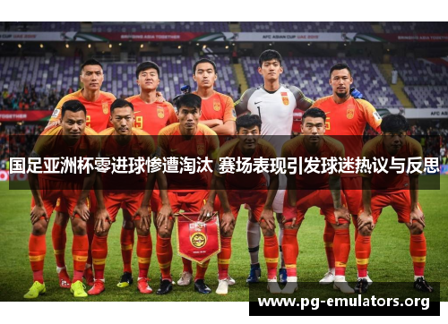 国足亚洲杯零进球惨遭淘汰 赛场表现引发球迷热议与反思