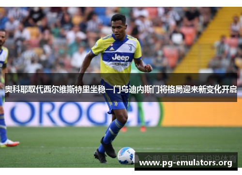 奥科耶取代西尔维斯特里坐稳一门乌迪内斯门将格局迎来新变化开启